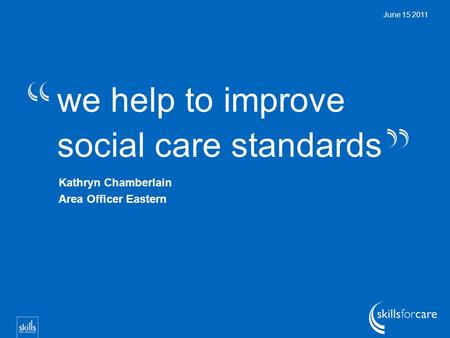 We help to improve social care standards June 15 2011 Kathryn Chamberlain Area Officer Eastern.