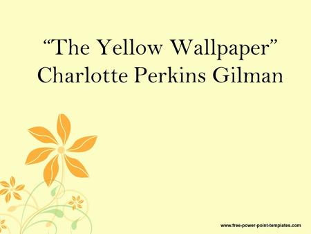 “The Yellow Wallpaper” Charlotte Perkins Gilman. Some Background on Mrs. CPK 1887: Went to see someone about her nervous breakdowns following the birth.