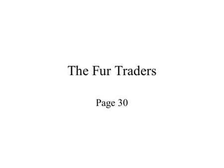 The Fur Traders Page 30. Hunting While natives hunted for food and clothing the number of fur bearing animals remained high.