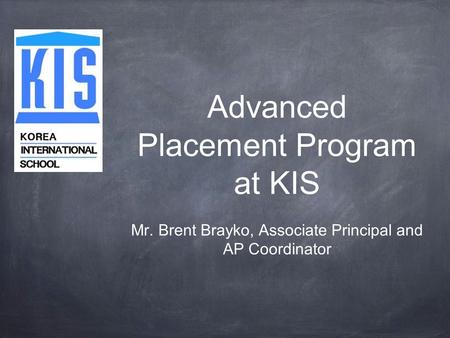 Advanced Placement Program at KIS Mr. Brent Brayko, Associate Principal and AP Coordinator.