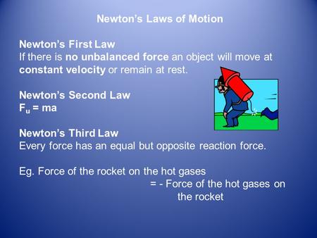 Newton’s Laws of Motion Newton’s First Law If there is no unbalanced force an object will move at constant velocity or remain at rest. Newton’s Second.