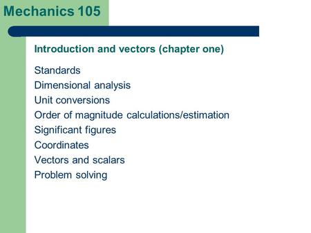 Mechanics 105 Standards Dimensional analysis Unit conversions Order of magnitude calculations/estimation Significant figures Coordinates Vectors and scalars.