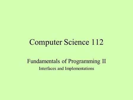 Computer Science 112 Fundamentals of Programming II Interfaces and Implementations.