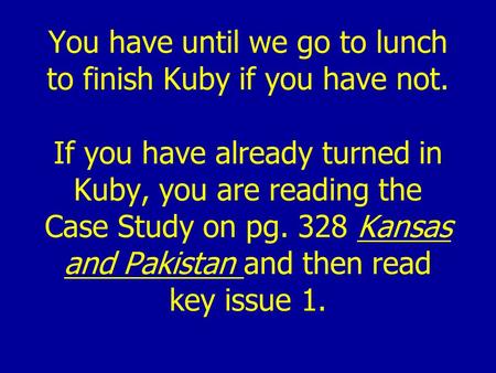You have until we go to lunch to finish Kuby if you have not. If you have already turned in Kuby, you are reading the Case Study on pg. 328 Kansas and.