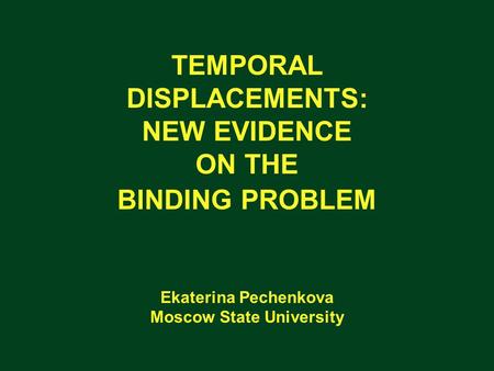 TEMPORAL DISPLACEMENTS: NEW EVIDENCE ON THE BINDING PROBLEM Ekaterina Pechenkova Moscow State University.