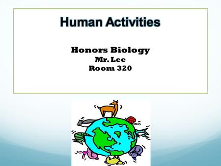 Human Activities Honors Biology Mr. Lee Room 320
