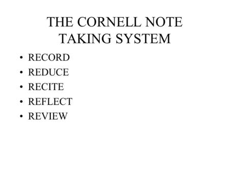 THE CORNELL NOTE TAKING SYSTEM RECORD REDUCE RECITE REFLECT REVIEW.