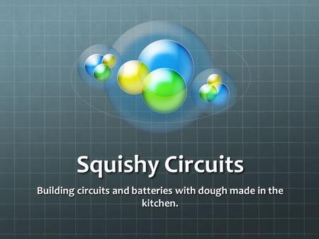 Squishy Circuits Building circuits and batteries with dough made in the kitchen.
