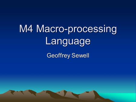 M4 Macro-processing Language Geoffrey Sewell. What will be shown? What’s a macro processor? History of M4 Uses Autotools Syntax Hopefully, you all learn.