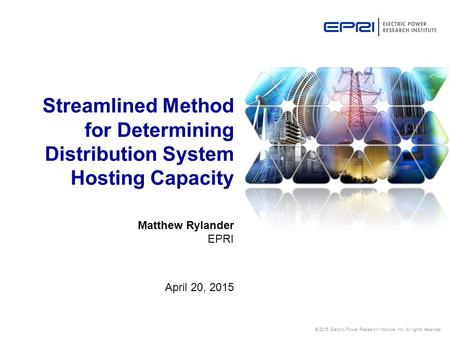 © 2015 Electric Power Research Institute, Inc. All rights reserved. Matthew Rylander EPRI April 20, 2015 Streamlined Method for Determining Distribution.