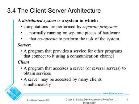 © Lethbridge/Laganière 2005 Chap. 3: Basing Development on Reusable Technology 1 3.4 The Client-Server Architecture A distributed system is a system in.