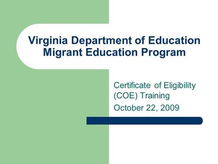 Virginia Department of Education Migrant Education Program Certificate of Eligibility (COE) Training October 22, 2009.