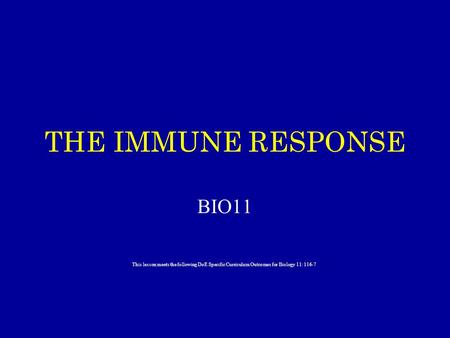 THE IMMUNE RESPONSE BIO11 This lesson meets the following DoE Specific Curriculum Outcomes for Biology 11: 116-7.