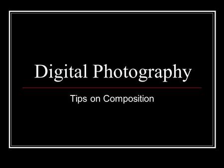Digital Photography Tips on Composition. Framing Your Shots Rule of Thirds Working the Lines Finding Fresh Angles Getting Horizons Horizontal Getting.