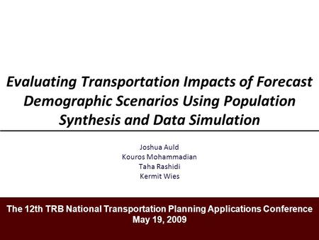Evaluating Transportation Impacts of Forecast Demographic Scenarios Using Population Synthesis and Data Simulation Joshua Auld Kouros Mohammadian Taha.