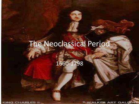 The Neoclassical Period 1660-1798. The Age of Reason Also called “The Restoration” Emphasis shifts from the Romantic ideals (beauty, art, music, poetry,