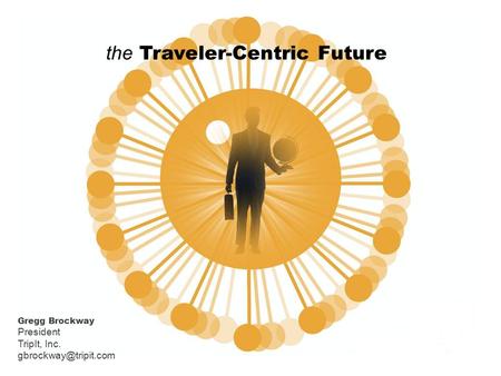 Gregg Brockway President TripIt, Inc. the Traveler-Centric Future.