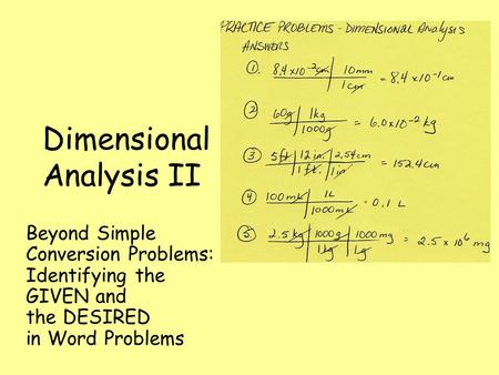 Dimensional Analysis II Beyond Simple Conversion Problems: Identifying the GIVEN and the DESIRED in Word Problems.