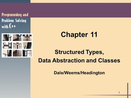 1 Chapter 11 Structured Types, Data Abstraction and Classes Dale/Weems/Headington.