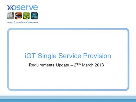 IGT Single Service Provision Requirements Update – 27 th March 2013.