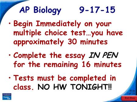 End Show Slide 1 of 20 AP Biology 9-17-15 Begin Immediately on your multiple choice test…you have approximately 30 minutes Complete the essay IN PEN for.