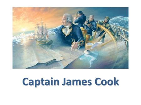 Captain James Cook. About Cook Captain James Cook was born on the 27 th of October 1728 in a small Yorkshire village. At 17 he worked in a shop near Whitby.