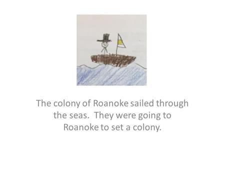 The colony of Roanoke sailed through the seas. They were going to Roanoke to set a colony.