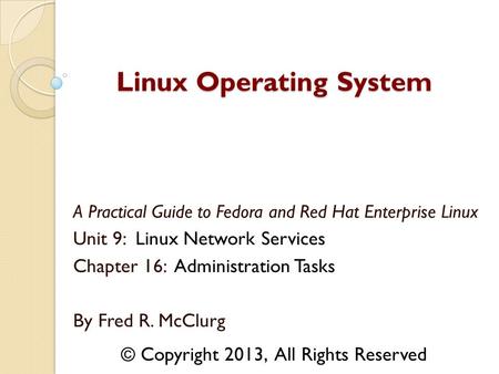 A Practical Guide to Fedora and Red Hat Enterprise Linux Unit 9: Linux Network Services Chapter 16: Administration Tasks By Fred R. McClurg Linux Operating.