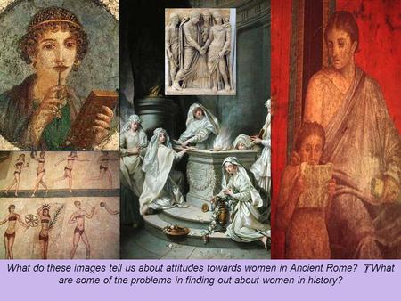  starter activity What do these images tell us about attitudes towards women in Ancient Rome?  What are some of the problems in finding out about women.