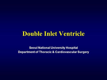 Double Inlet Ventricle Seoul National University Hospital Department of Thoracic & Cardiovascular Surgery.