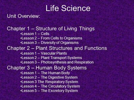 Life Science Unit Overview: Chapter 1 – Structure of Living Things Lesson 1 – Cells Lesson 2 – From Cells to Organisms Lesson 3 – Diversity of Organisms.