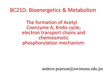 BC21D: Bioenergetics & Metabolism The formation of Acetyl Coenzyme A; Krebs cycle; electron transport chains and chemiosmotic phosphorylation mechanism: