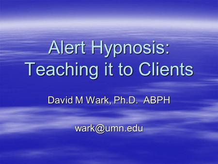 Alert Hypnosis: Teaching it to Clients David M Wark, Ph.D. ABPH