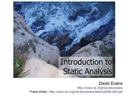 David Evans  These slides:  Introduction to Static Analysis.