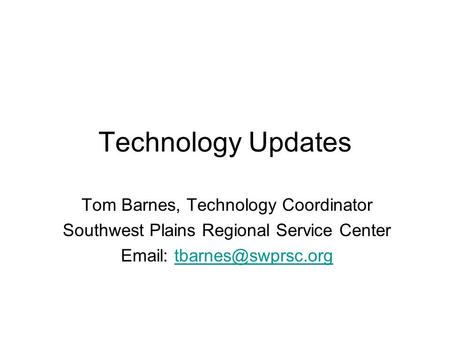 Technology Updates Tom Barnes, Technology Coordinator Southwest Plains Regional Service Center