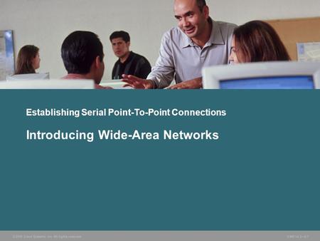 © 2006 Cisco Systems, Inc. All rights reserved. ICND v2.3—5-1 Establishing Serial Point-To-Point Connections Introducing Wide-Area Networks.