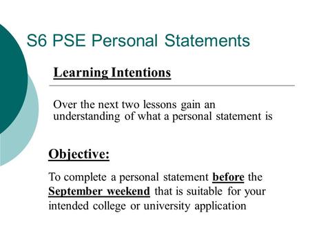 S6 PSE Personal Statements Objective: To complete a personal statement before the September weekend that is suitable for your intended college or university.
