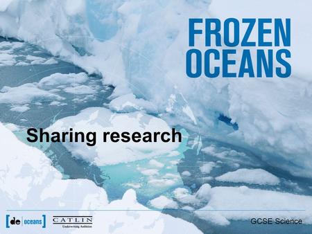 Sharing research GCSE Science. From ice to paper and beyond Field Research (gathering data) Laboratory work (futher analysis) Submit paper for publication.