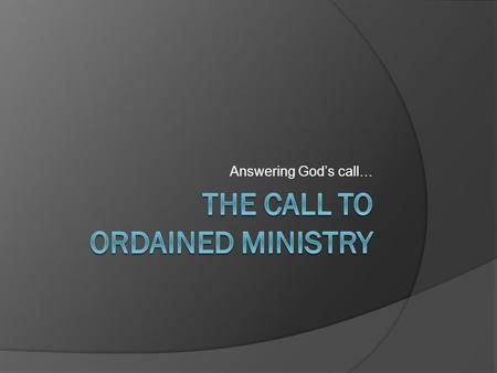 Answering God’s call…. Last time…  We discussed the call to single or married life Today we will talk about the call and role of ordained ministers.