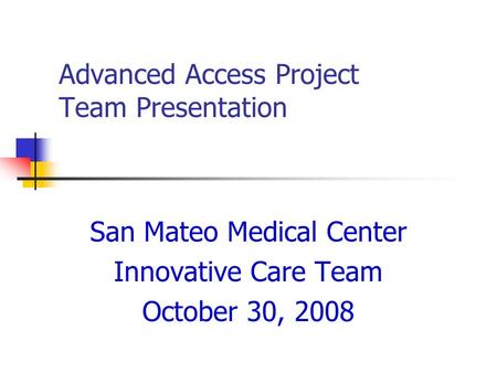 Advanced Access Project Team Presentation San Mateo Medical Center Innovative Care Team October 30, 2008.