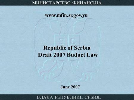 Republic of Serbia Draft 2007 Budget Law June 2007 www.mfin.sr.gov.yu.