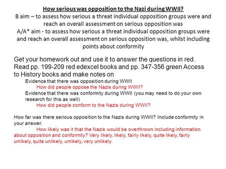How serious was opposition to the Nazi during WWII? B aim – to assess how serious a threat individual opposition groups were and reach an overall assessment.