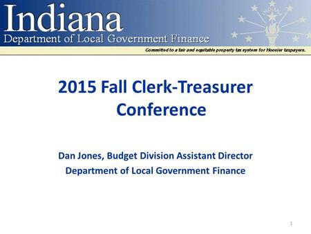 2015 Fall Clerk-Treasurer Conference Dan Jones, Budget Division Assistant Director Department of Local Government Finance 1.