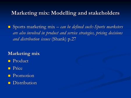 Marketing mix: Modelling and stakeholders Sports marketing mix – can be defined such:-Sports marketers are also involved in product and service strategies,