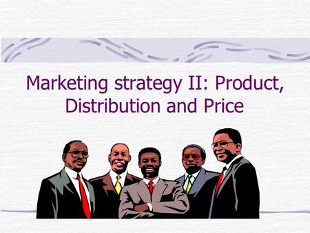 Marketing strategy II: Product, Distribution and Price.