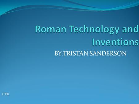 BY:TRISTAN SANDERSON CTK. Roman Technology The Roman Empire had one of the most advanced set of technologies of its time Several Roman technological like.