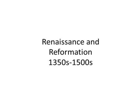 Renaissance and Reformation 1350s-1500s. Renaissance -rebirth of interest in classical arts and learnings.