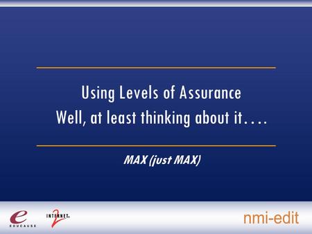 Using Levels of Assurance Well, at least thinking about it…. MAX (just MAX)