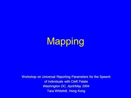 Mapping Workshop on Universal Reporting Parameters for the Speech of Individuals with Cleft Palate Washington DC, April/May 2004 Tara Whitehill, Hong Kong.