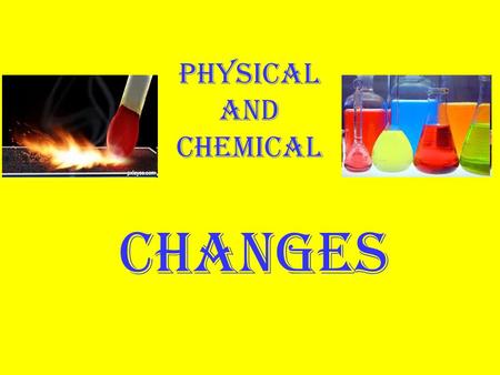Physical and Chemical CHANGES Physical changes are all about energy and states of matter.